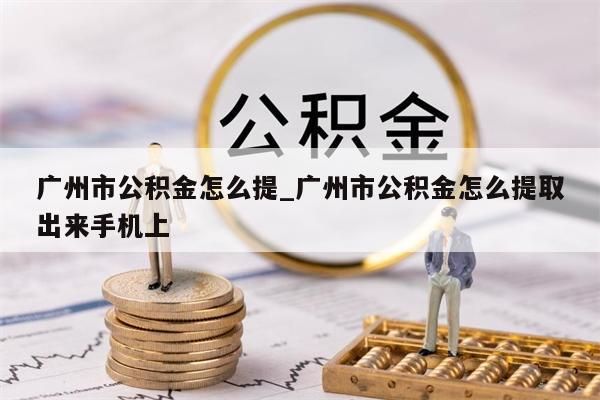 广州市公积金怎么提_广州市公积金怎么提取出来手机上